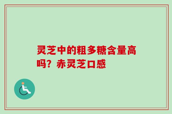 灵芝中的粗多糖含量高吗？赤灵芝口感