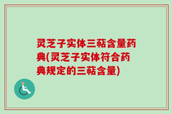 灵芝子实体三萜含量药典(灵芝子实体符合药典规定的三萜含量)