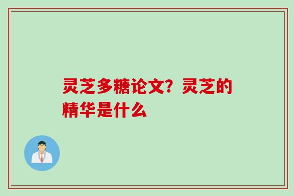 灵芝多糖论文？灵芝的精华是什么