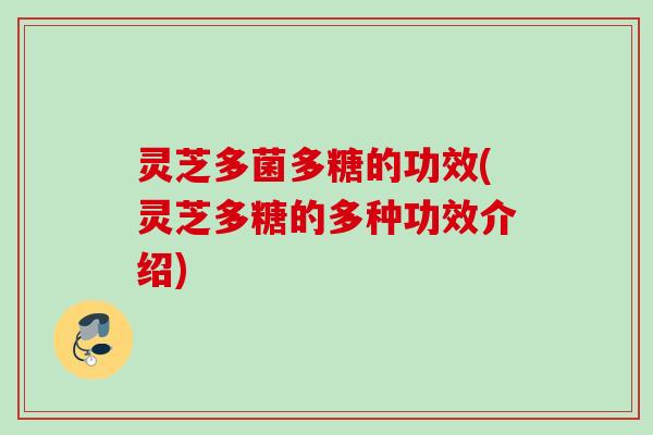 灵芝多菌多糖的功效(灵芝多糖的多种功效介绍)