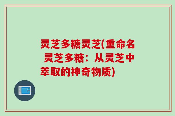 灵芝多糖灵芝(重命名 灵芝多糖：从灵芝中萃取的神奇物质)