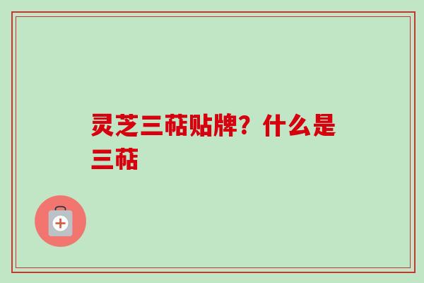 灵芝三萜贴牌?什么是三萜 灵芝三萜贴牌?什么是三萜