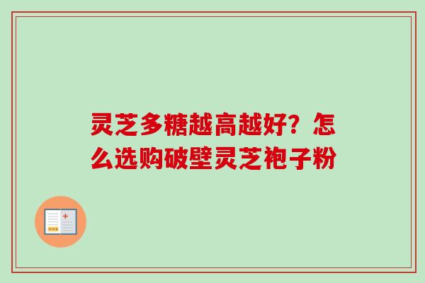 灵芝多糖越高越好？怎么选购破壁灵芝袍子粉