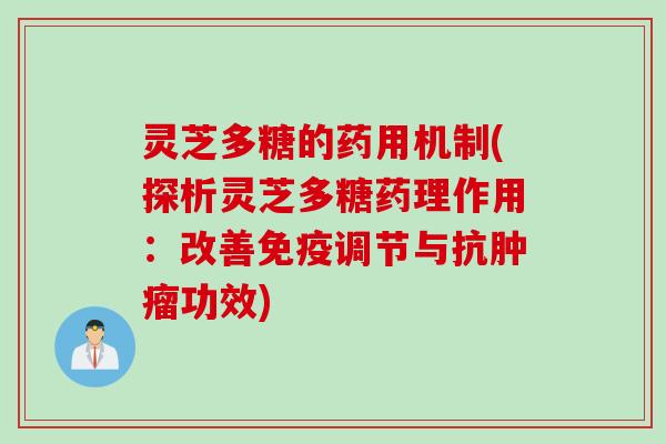 灵芝多糖的药用机制(探析灵芝多糖药理作用：改善免疫调节与抗肿瘤功效)