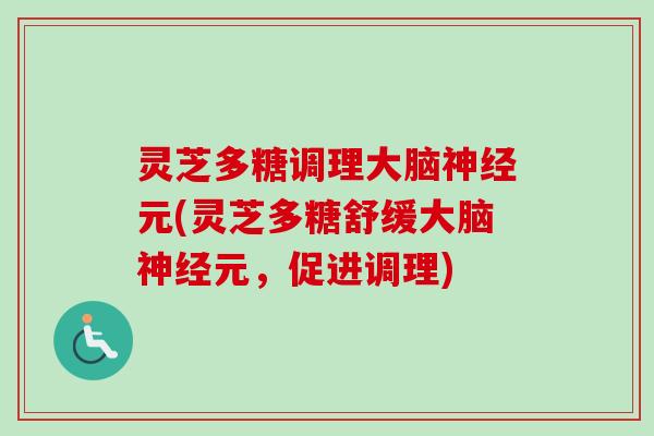 灵芝多糖调理大脑神经元(灵芝多糖舒缓大脑神经元，促进调理)