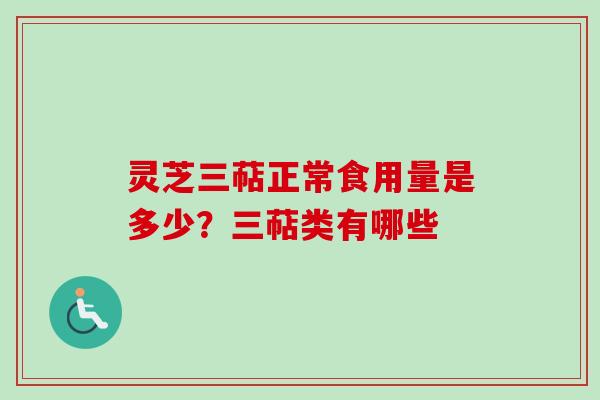 灵芝三萜正常食用量是多少？三萜类有哪些
