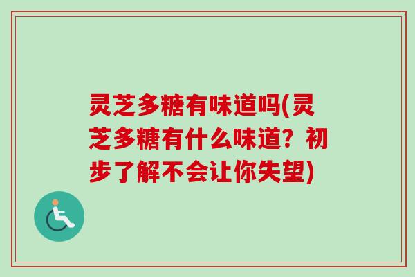 灵芝多糖有味道吗(灵芝多糖有什么味道？初步了解不会让你失望)