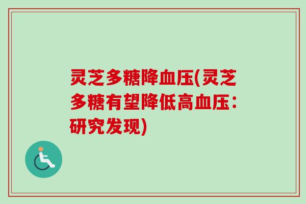 灵芝多糖降血压(灵芝多糖有望降低高血压：研究发现)