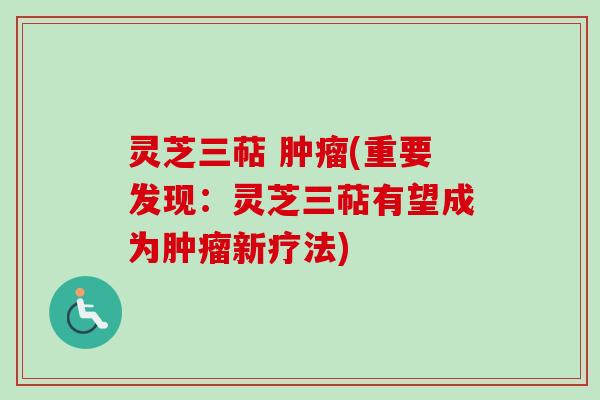 灵芝三萜 肿瘤(重要发现：灵芝三萜有望成为肿瘤新疗法)