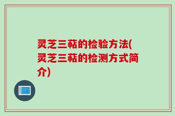 灵芝三萜的检验方法(灵芝三萜的检测方式简介)