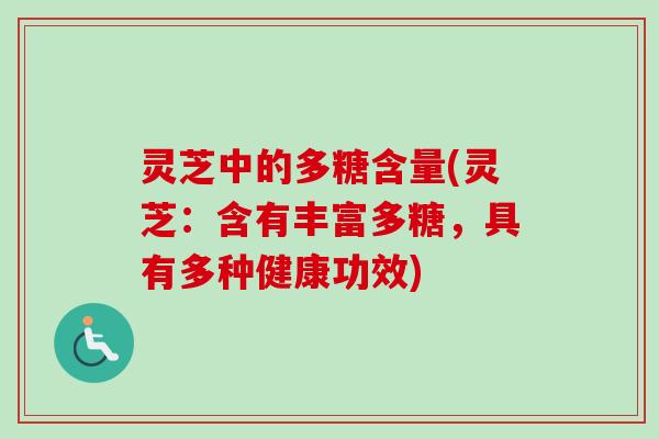 灵芝中的多糖含量(灵芝：含有丰富多糖，具有多种健康功效)