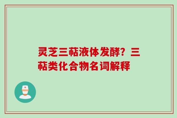 灵芝三萜液体发酵?三萜类化合物名词解释 灵芝三萜液体发酵?三萜类化合物名词解释