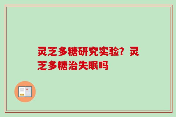 灵芝多糖研究实验？灵芝多糖治失眠吗