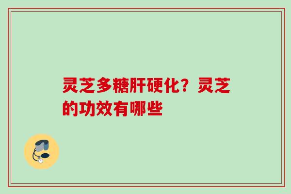 灵芝多糖？灵芝的功效有哪些