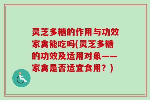灵芝多糖的作用与功效家禽能吃吗(灵芝多糖的功效及适用对象——家禽是否适宜食用？)