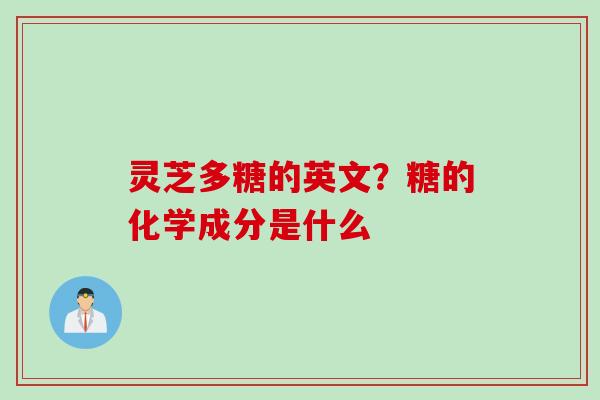 灵芝多糖的英文？糖的化学成分是什么