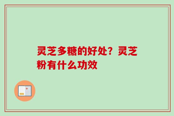 灵芝多糖的好处？灵芝粉有什么功效