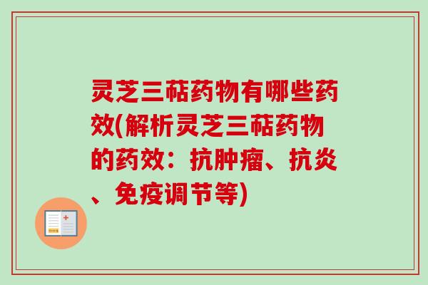 灵芝三萜药物有哪些药效(解析灵芝三萜药物的药效：抗肿瘤、抗炎、免疫调节等)