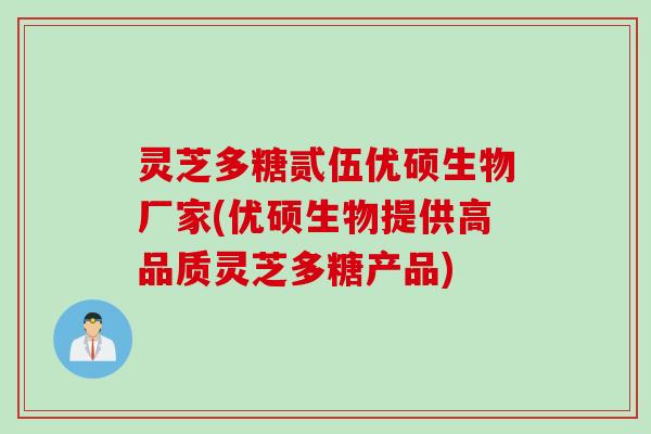 灵芝多糖贰伍优硕生物厂家(优硕生物提供高品质灵芝多糖产品)