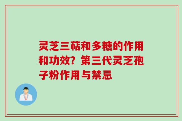 灵芝三萜和多糖的作用和功效？第三代灵芝孢子粉作用与禁忌