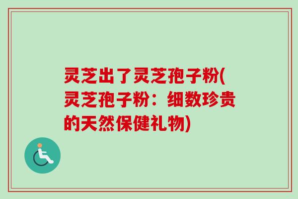 灵芝出了灵芝孢子粉(灵芝孢子粉:细数珍贵的天然保健礼物) 灵芝出了灵芝孢子粉(灵芝孢子粉:细数珍贵的天然保健礼物)