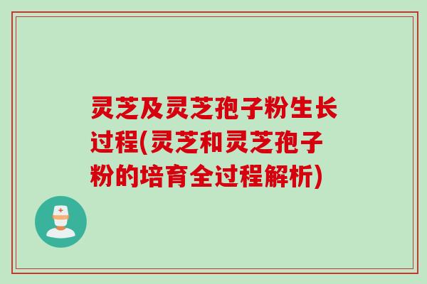 灵芝及灵芝孢子粉生长过程(灵芝和灵芝孢子粉的培育全过程解析) 灵芝及灵芝孢子粉生长过程(灵芝和灵芝孢子粉的培育全过程解析)