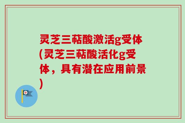 灵芝三萜酸激活g受体(灵芝三萜酸活化g受体，具有潜在应用前景)