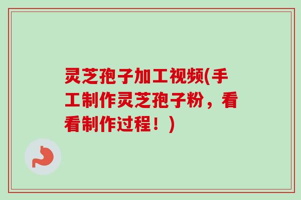 灵芝孢子加工视频(手工制作灵芝孢子粉，看看制作过程！)