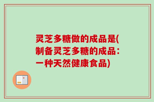 灵芝多糖做的成品是(制备灵芝多糖的成品：一种天然健康食品)