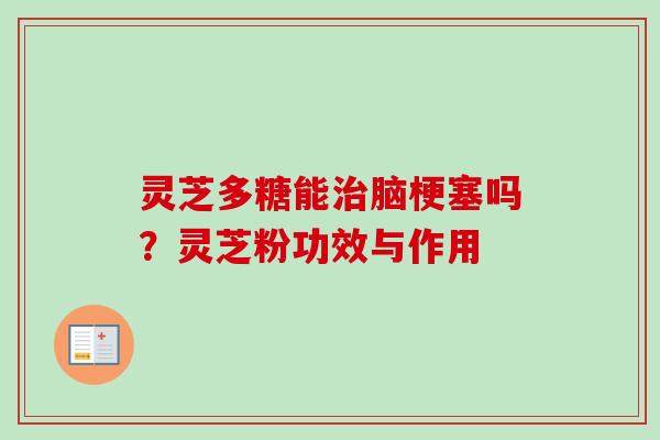 灵芝多糖能治脑梗塞吗？灵芝粉功效与作用