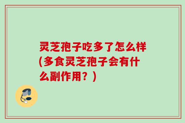 灵芝孢子吃多了怎么样(多食灵芝孢子会有什么副作用？)