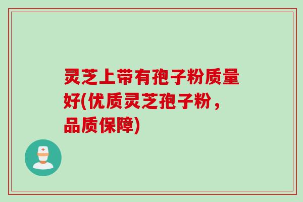 灵芝上带有孢子粉质量好(优质灵芝孢子粉，品质保障)