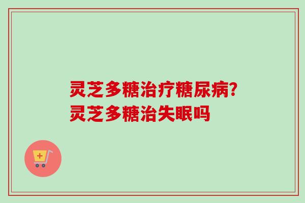 灵芝多糖?灵芝多糖吗 灵芝多糖?灵芝多糖吗
