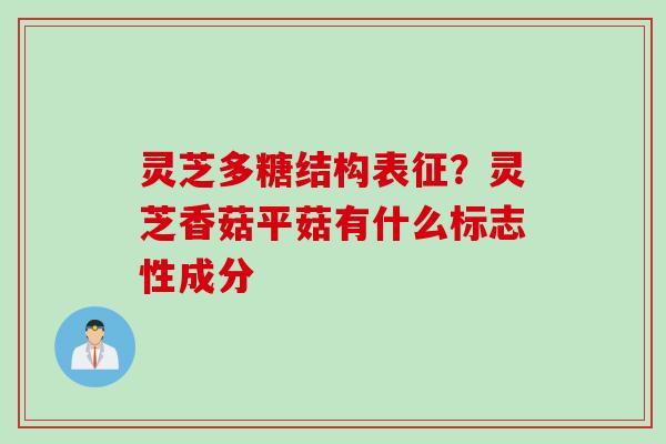 灵芝多糖结构表征？灵芝香菇平菇有什么标志性成分