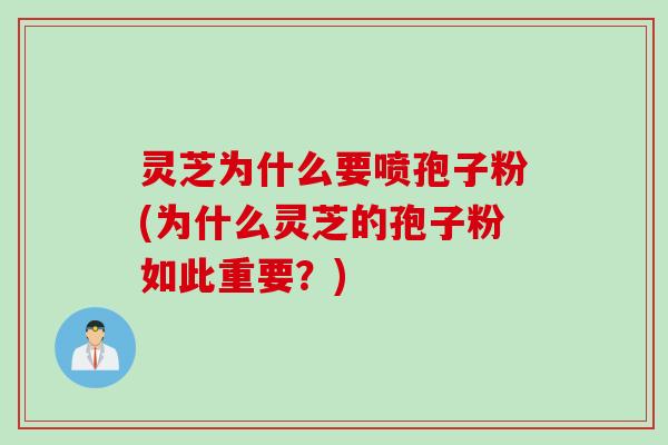灵芝为什么要喷孢子粉(为什么灵芝的孢子粉如此重要?) 灵芝为什么要喷孢子粉(为什么灵芝的孢子粉如此重要?)