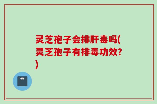 灵芝孢子会吗(灵芝孢子有功效?) 灵芝孢子会吗(灵芝孢子有功效?)