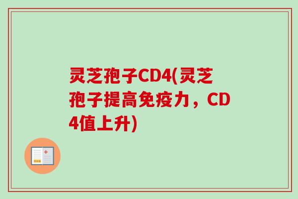 灵芝孢子CD4(灵芝孢子提高免疫力，CD4值上升)