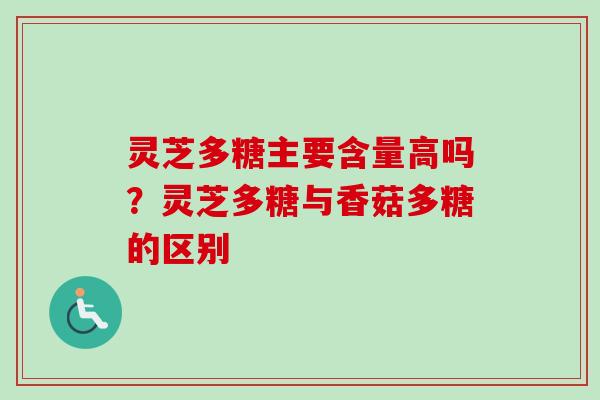 灵芝多糖主要含量高吗？灵芝多糖与香菇多糖的区别