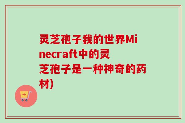 灵芝孢子我的世界Minecraft中的灵芝孢子是一种神奇的药材)