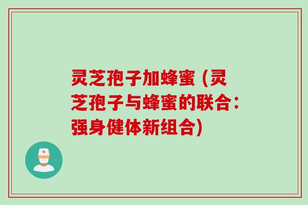 灵芝孢子加蜂蜜 (灵芝孢子与蜂蜜的联合：强身健体新组合)
