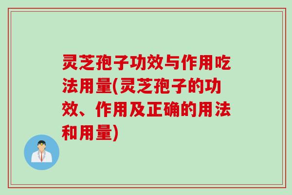 灵芝孢子功效与作用吃法用量(灵芝孢子的功效、作用及正确的用法和用量)