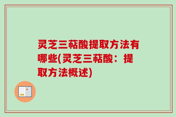 灵芝三萜酸提取方法有哪些(灵芝三萜酸：提取方法概述)