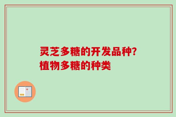 灵芝多糖的开发品种？植物多糖的种类