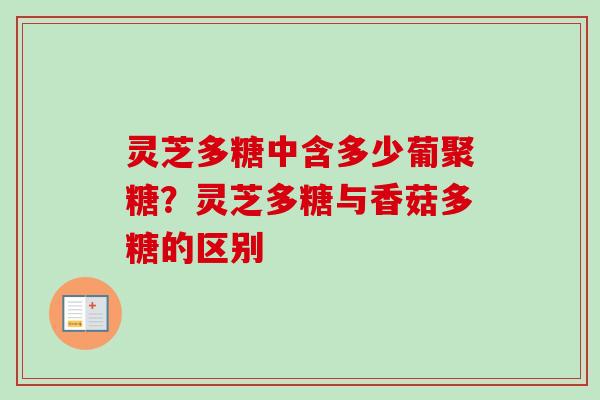 灵芝多糖中含多少葡聚糖？灵芝多糖与香菇多糖的区别