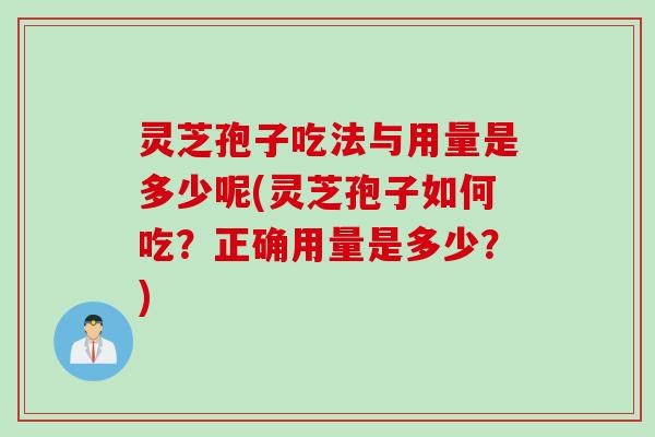 灵芝孢子吃法与用量是多少呢(灵芝孢子如何吃?正确用量是多少?) 灵芝孢子吃法与用量是多少呢(灵芝孢子如何吃?正确用量是多少?)