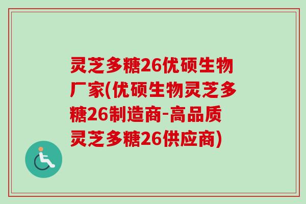 灵芝多糖26优硕生物厂家(优硕生物灵芝多糖26制造商-高品质灵芝多糖26供应商)