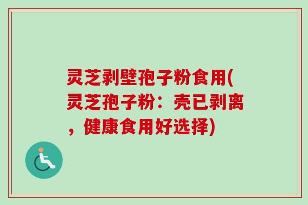 灵芝剥壁孢子粉食用(灵芝孢子粉：壳已剥离，健康食用好选择)
