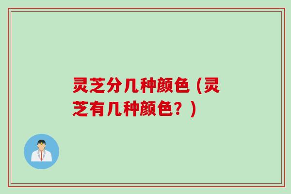 灵芝分几种颜色 (灵芝有几种颜色？)