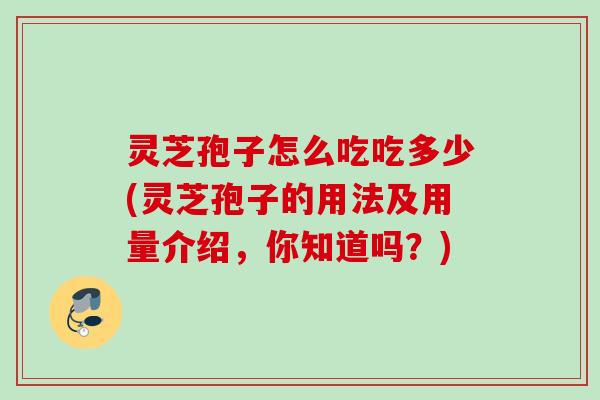 灵芝孢子怎么吃吃多少(灵芝孢子的用法及用量介绍，你知道吗？)
