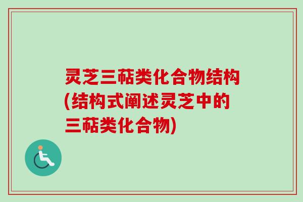 灵芝三萜类化合物结构(结构式阐述灵芝中的三萜类化合物)